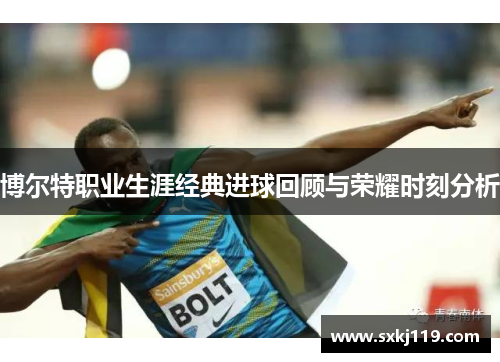 博尔特职业生涯经典进球回顾与荣耀时刻分析