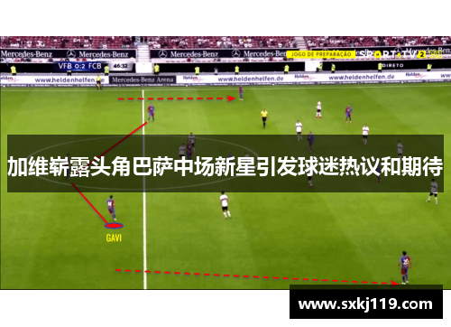 加维崭露头角巴萨中场新星引发球迷热议和期待