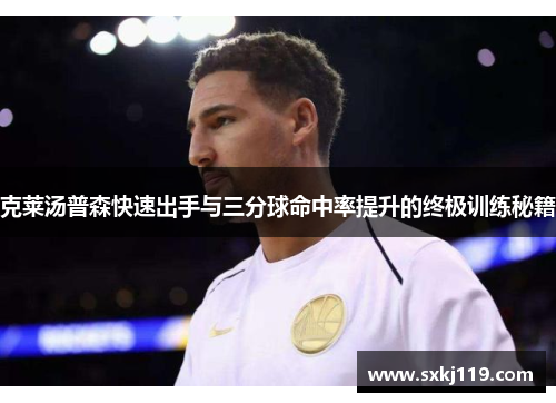 克莱汤普森快速出手与三分球命中率提升的终极训练秘籍