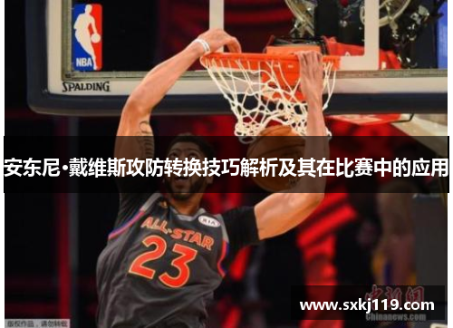 安东尼·戴维斯攻防转换技巧解析及其在比赛中的应用
