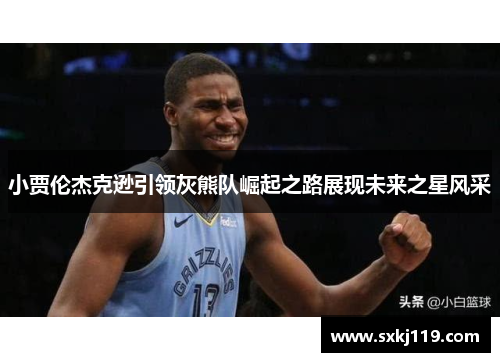 小贾伦杰克逊引领灰熊队崛起之路展现未来之星风采