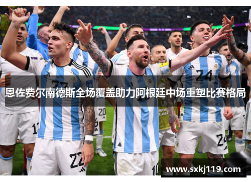恩佐费尔南德斯全场覆盖助力阿根廷中场重塑比赛格局