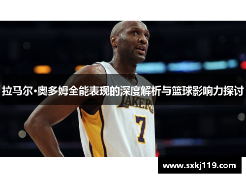 拉马尔·奥多姆全能表现的深度解析与篮球影响力探讨