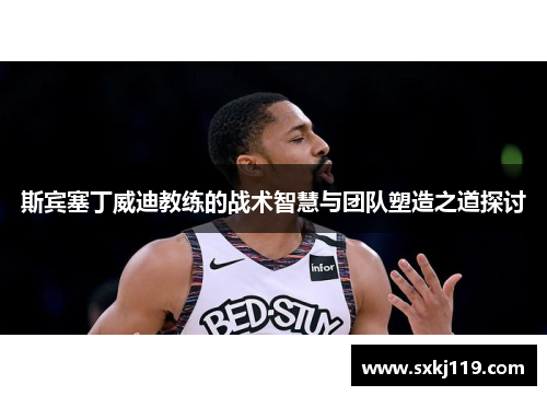 斯宾塞丁威迪教练的战术智慧与团队塑造之道探讨