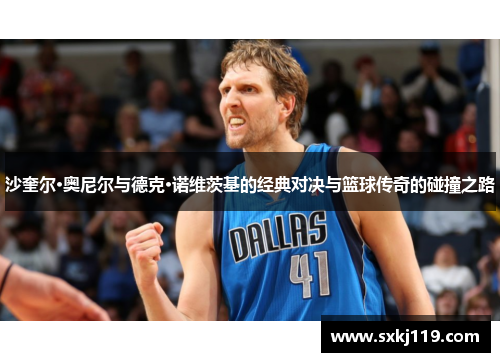 沙奎尔·奥尼尔与德克·诺维茨基的经典对决与篮球传奇的碰撞之路