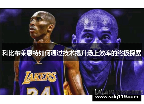 科比布莱恩特如何通过技术提升场上效率的终极探索