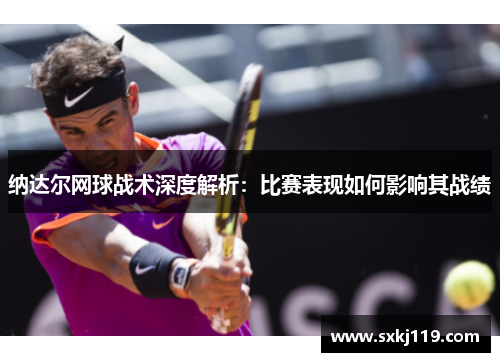 纳达尔网球战术深度解析：比赛表现如何影响其战绩