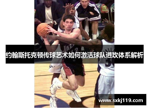 约翰斯托克顿传球艺术如何激活球队进攻体系解析