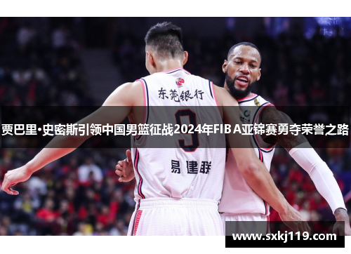 贾巴里·史密斯引领中国男篮征战2024年FIBA亚锦赛勇夺荣誉之路