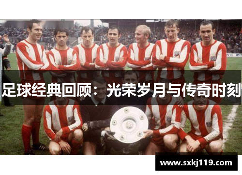 足球经典回顾：光荣岁月与传奇时刻