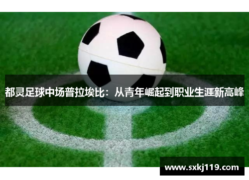 都灵足球中场普拉埃比：从青年崛起到职业生涯新高峰