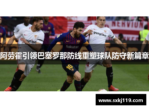 阿劳霍引领巴塞罗那防线重塑球队防守新篇章