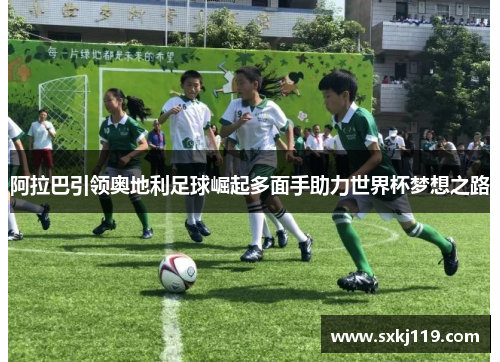 阿拉巴引领奥地利足球崛起多面手助力世界杯梦想之路