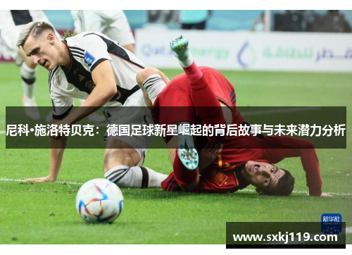 尼科·施洛特贝克：德国足球新星崛起的背后故事与未来潜力分析