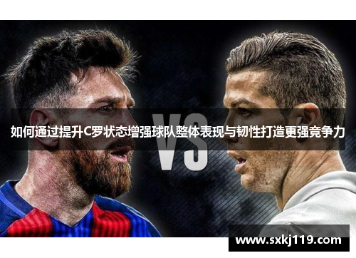 如何通过提升C罗状态增强球队整体表现与韧性打造更强竞争力