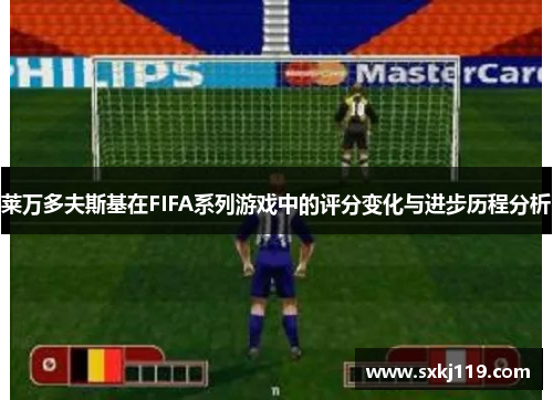 莱万多夫斯基在FIFA系列游戏中的评分变化与进步历程分析