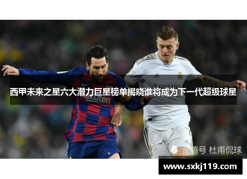 西甲未来之星六大潜力巨星榜单揭晓谁将成为下一代超级球星 西甲未来之星六大潜力巨星榜单揭晓谁将成为下一代超级球星