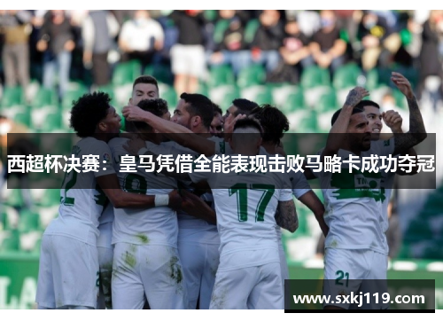 西超杯决赛:皇马凭借全能表现击败马略卡成功夺冠 西超杯决赛:皇马凭借全能表现击败马略卡成功夺冠