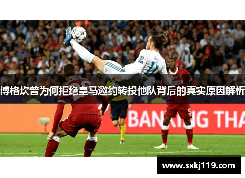 博格坎普为何拒绝皇马邀约转投他队背后的真实原因解析 博格坎普为何拒绝皇马邀约转投他队背后的真实原因解析