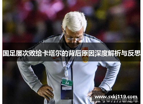 国足屡次败给卡塔尔的背后原因深度解析与反思 国足屡次败给卡塔尔的背后原因深度解析与反思