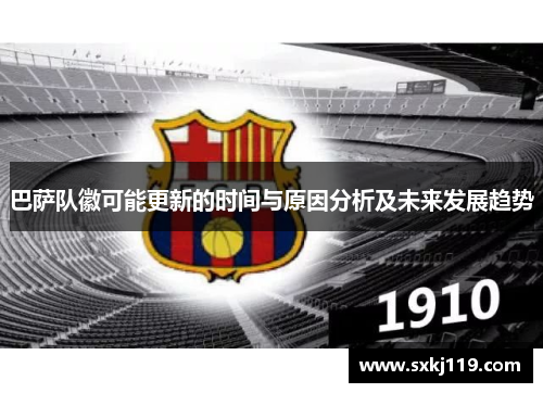 巴萨队徽可能更新的时间与原因分析及未来发展趋势 巴萨队徽可能更新的时间与原因分析及未来发展趋势