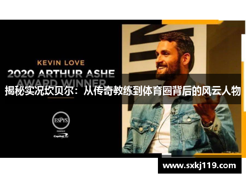 揭秘实况坎贝尔：从传奇教练到体育圈背后的风云人物