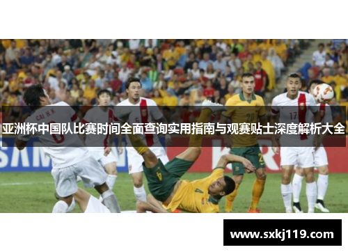 亚洲杯中国队比赛时间全面查询实用指南与观赛贴士深度解析大全