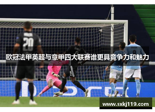 欧冠法甲英超与意甲四大联赛谁更具竞争力和魅力 欧冠法甲英超与意甲四大联赛谁更具竞争力和魅力