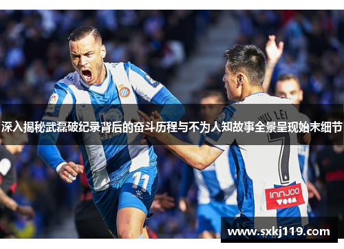 深入揭秘武磊破纪录背后的奋斗历程与不为人知故事全景呈现始末细节 深入揭秘武磊破纪录背后的奋斗历程与不为人知故事全景呈现始末细节