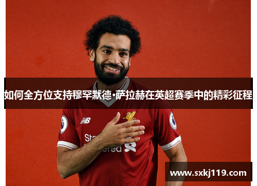 如何全方位支持穆罕默德·萨拉赫在英超赛季中的精彩征程