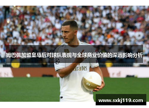 姆巴佩加盟皇马后对球队表现与全球商业价值的深远影响分析