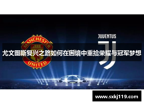 尤文图斯复兴之路如何在困境中重拾荣耀与冠军梦想