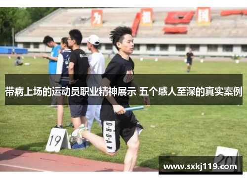 带病上场的运动员职业精神展示 五个感人至深的真实案例