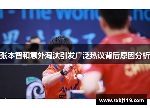张本智和意外淘汰引发广泛热议背后原因分析 张本智和意外淘汰引发广泛热议背后原因分析
