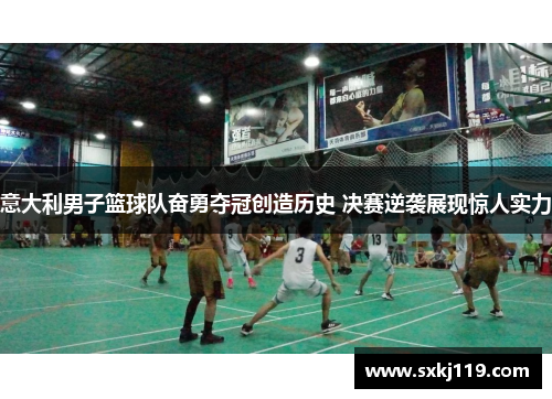 意大利男子篮球队奋勇夺冠创造历史 决赛逆袭展现惊人实力 意大利男子篮球队奋勇夺冠创造历史 决赛逆袭展现惊人实力