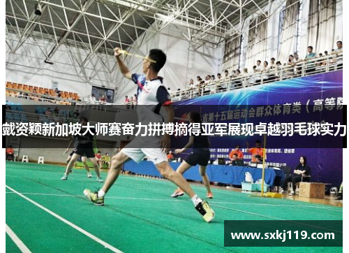 戴资颖新加坡大师赛奋力拼搏摘得亚军展现卓越羽毛球实力