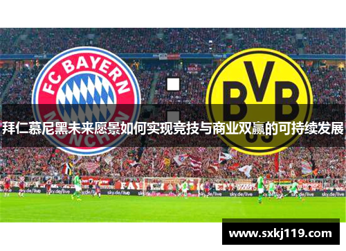 拜仁慕尼黑未来愿景如何实现竞技与商业双赢的可持续发展 拜仁慕尼黑未来愿景如何实现竞技与商业双赢的可持续发展
