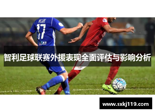 智利足球联赛外援表现全面评估与影响分析