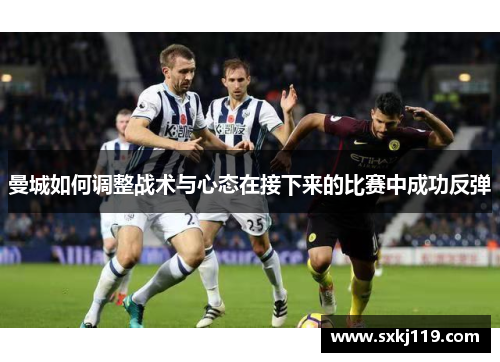 曼城如何调整战术与心态在接下来的比赛中成功反弹