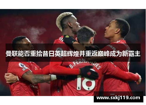 曼联能否重拾昔日英超辉煌并重返巅峰成为新霸主