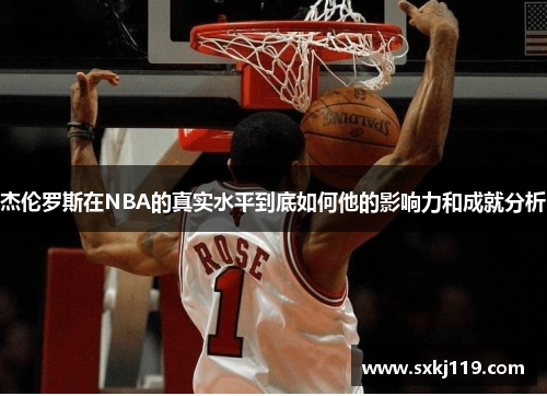 杰伦罗斯在NBA的真实水平到底如何他的影响力和成就分析 杰伦罗斯在NBA的真实水平到底如何他的影响力和成就分析