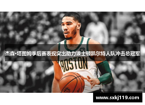 杰森·塔图姆季后赛表现突出助力波士顿凯尔特人队冲击总冠军 杰森·塔图姆季后赛表现突出助力波士顿凯尔特人队冲击总冠军