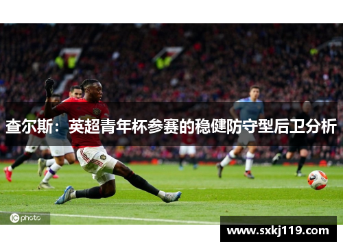 查尔斯：英超青年杯参赛的稳健防守型后卫分析