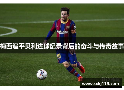 梅西追平贝利进球纪录背后的奋斗与传奇故事 梅西追平贝利进球纪录背后的奋斗与传奇故事